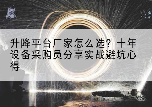 河津升降平台厂家-怎么选？十年设备采购员分享实战避坑心得
