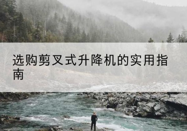河津剪叉式升降机怎么选-选购剪叉式升降机的实用指南